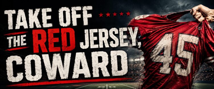 Take off the Jersey, Coward!